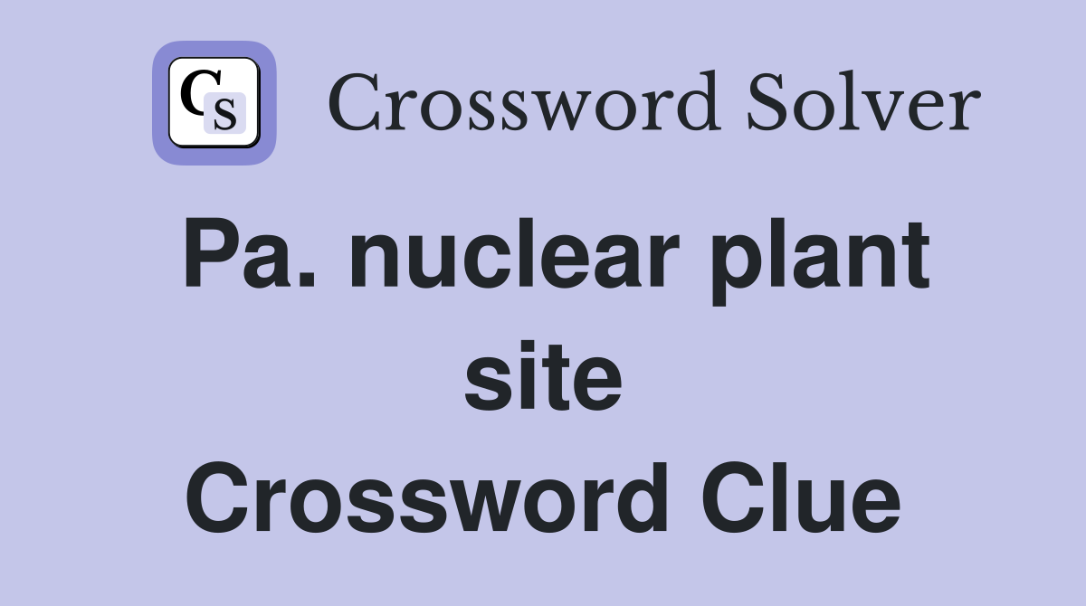 Pa. nuclear plant site Crossword Clue