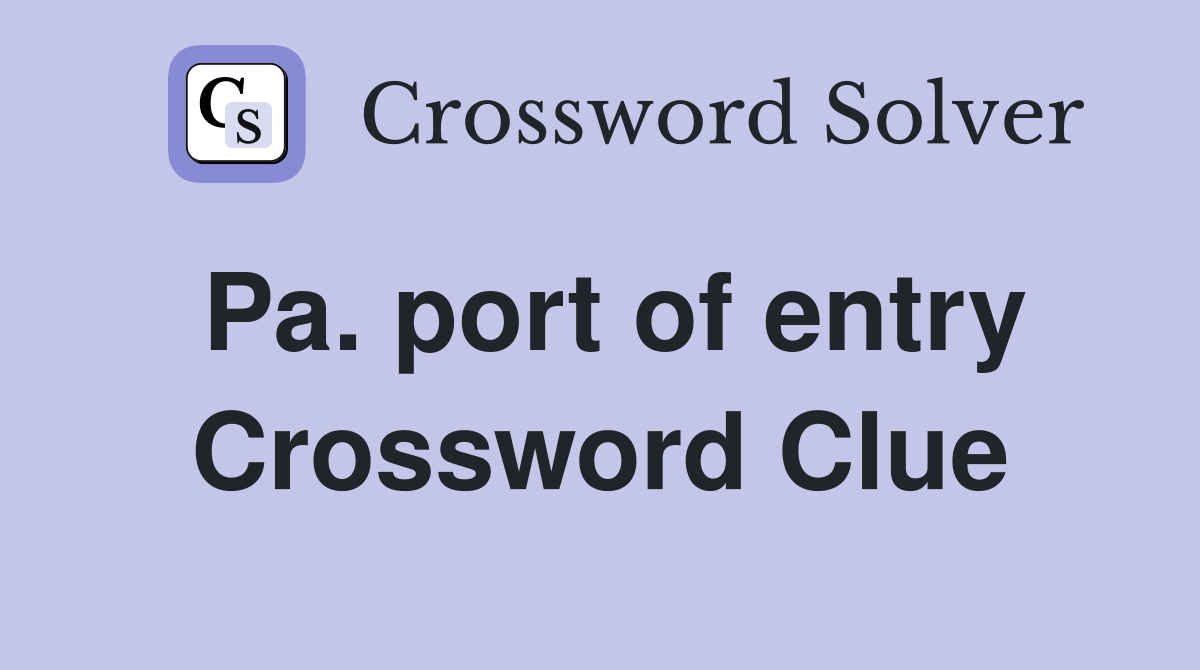 Pa. port of entry Crossword Clue