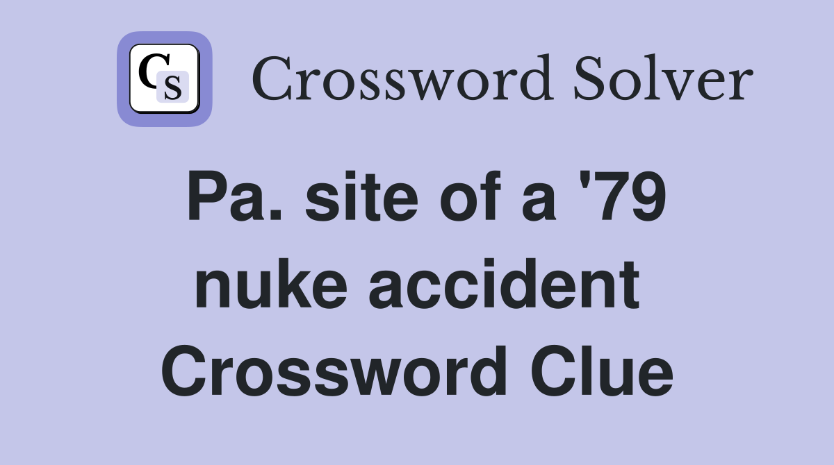 Pa. site of a '79 nuke accident Crossword Clue