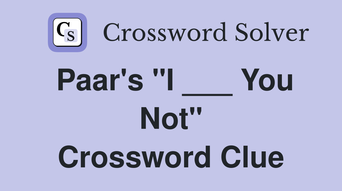 Paar's "I ___ You Not" Crossword Clue