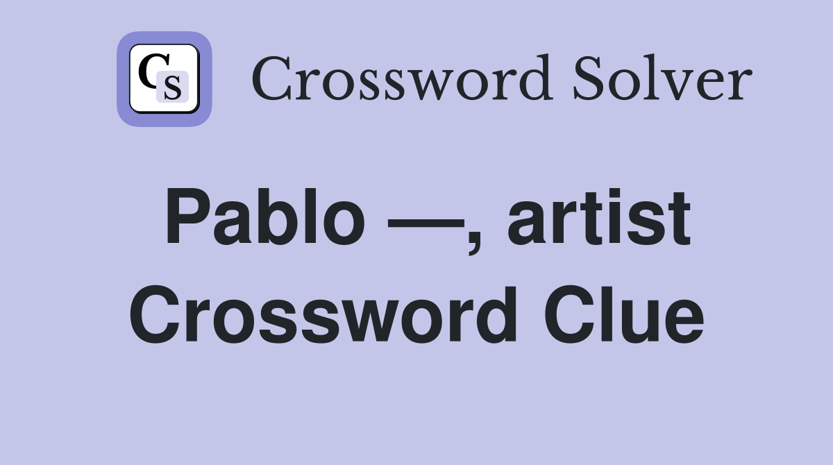 Pablo —, artist Crossword Clue