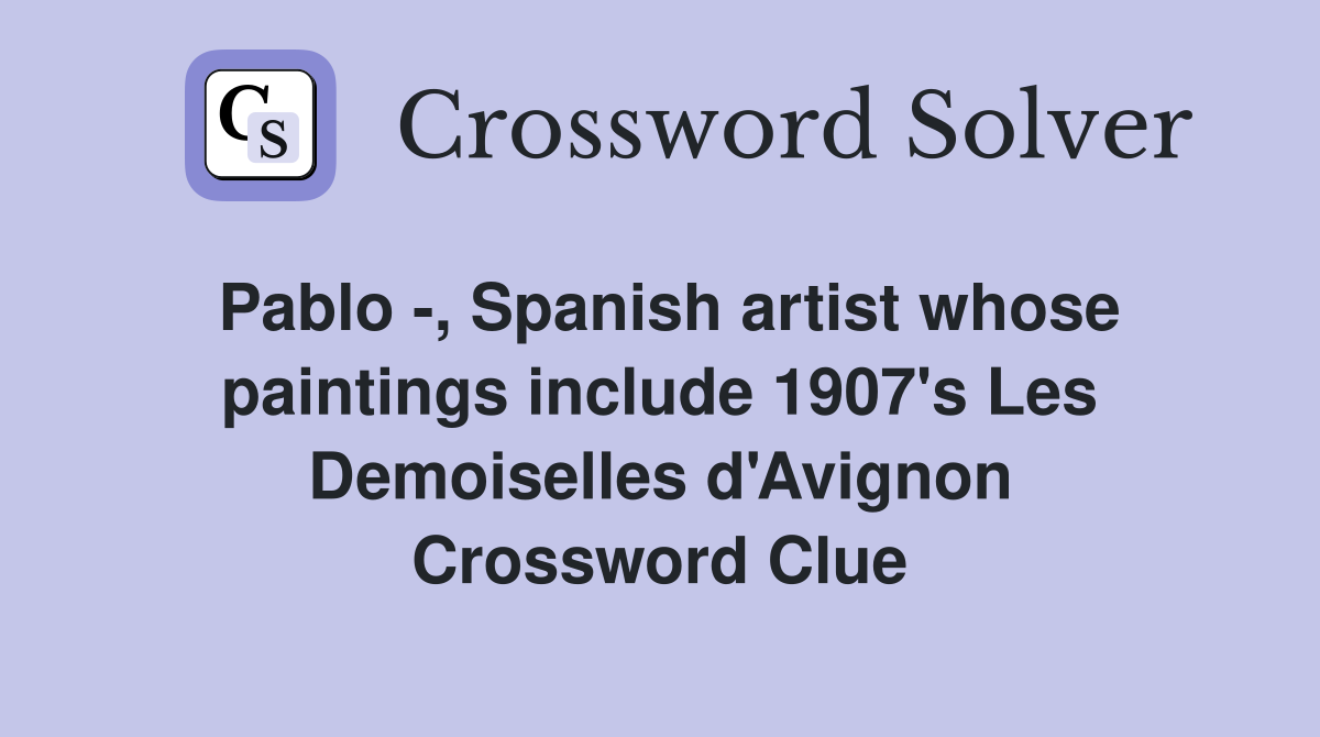 Pablo -, Spanish artist whose paintings include 1907's Les Demoiselles d'Avignon Crossword Clue