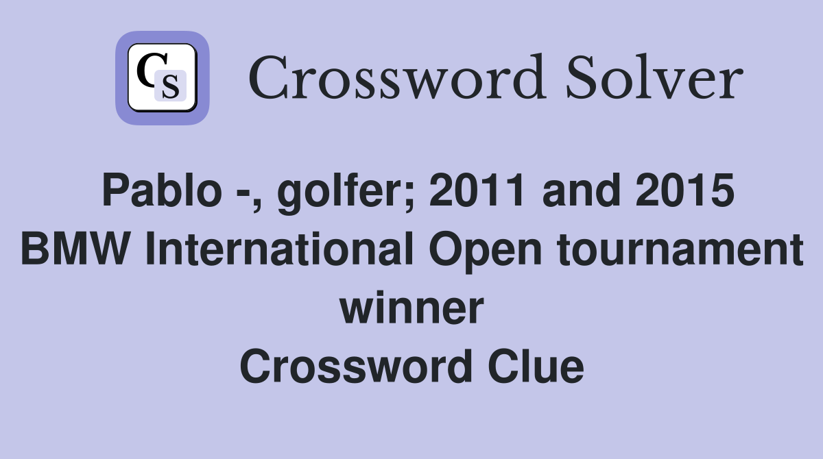 Pablo -, golfer; 2011 and 2015 BMW International Open tournament winner Crossword Clue