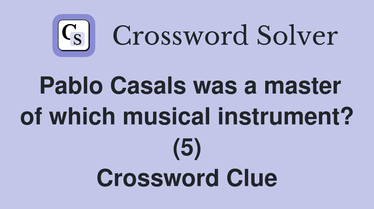 Pablo Casals was a master of which musical instrument? (5) Crossword Clue