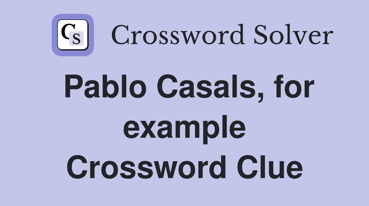 Pablo Casals, for example Crossword Clue