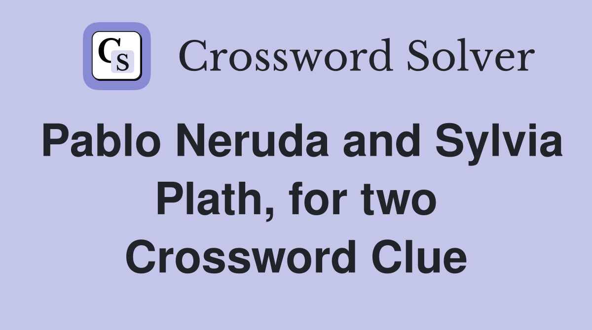 Pablo Neruda and Sylvia Plath, for two Crossword Clue