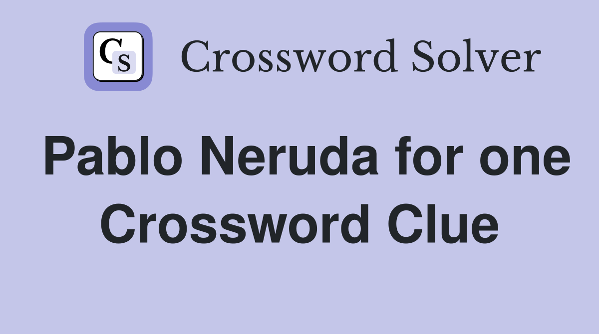 Pablo Neruda for one Crossword Clue