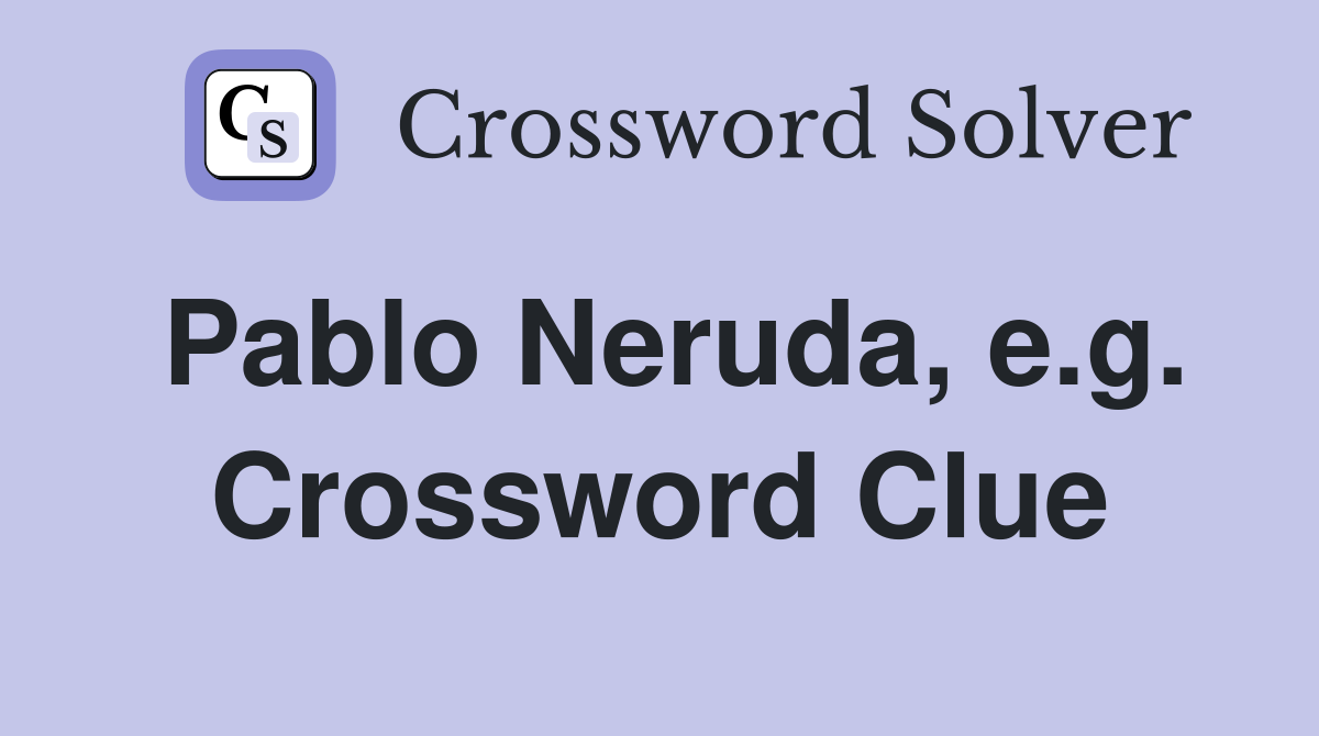 Pablo Neruda, e.g. Crossword Clue