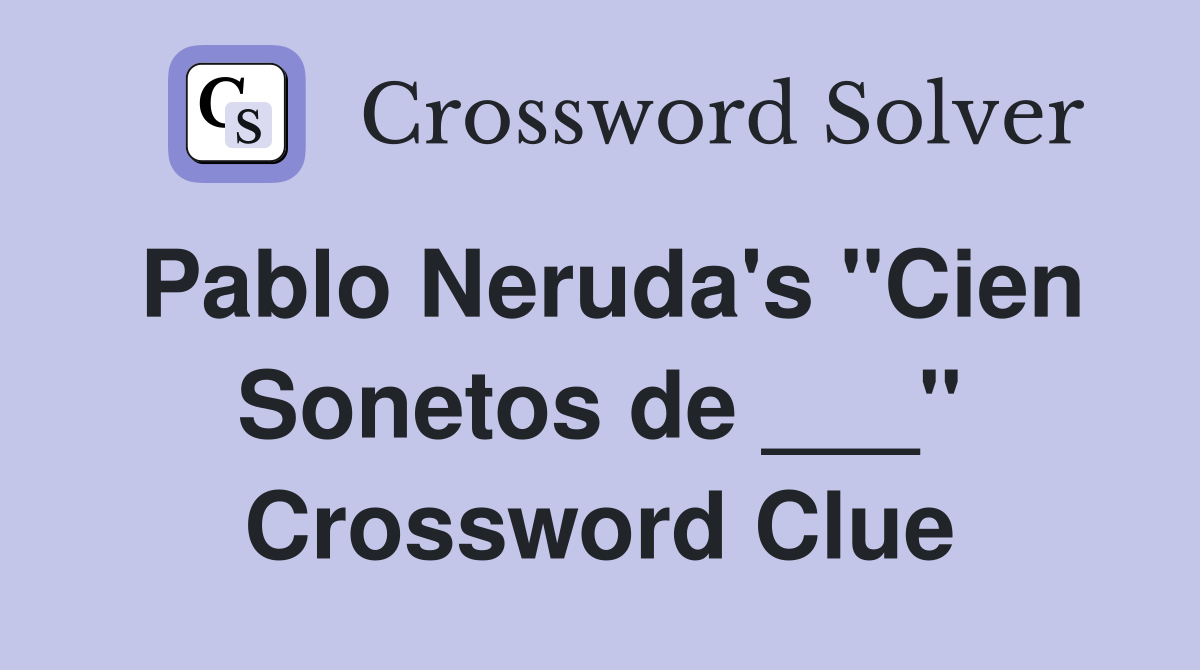 Pablo Neruda's "Cien Sonetos de ___" Crossword Clue