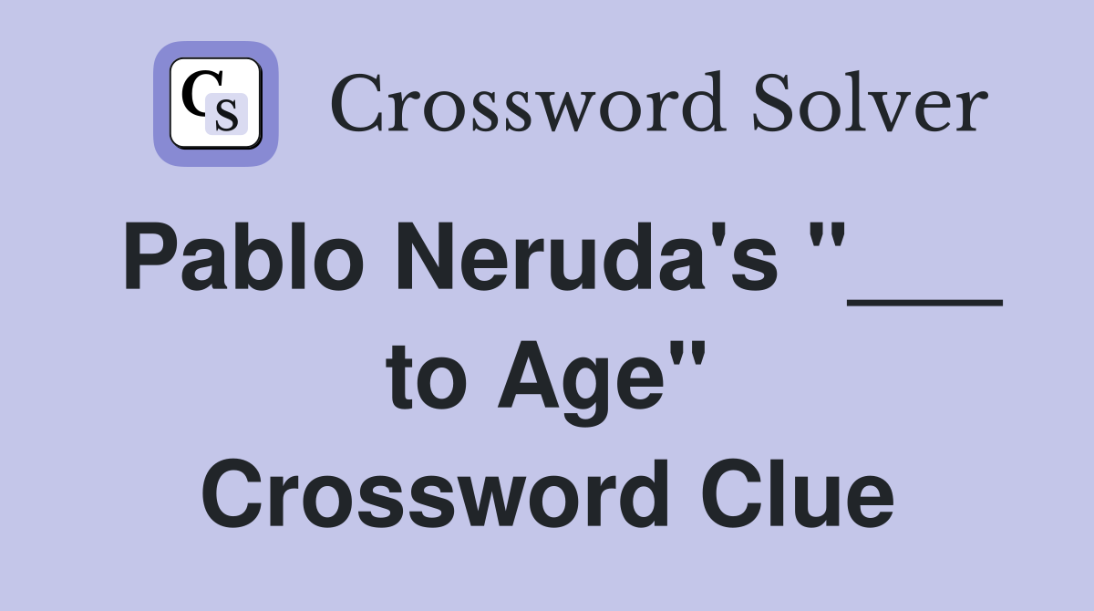 Pablo Neruda's "___ to Age" Crossword Clue