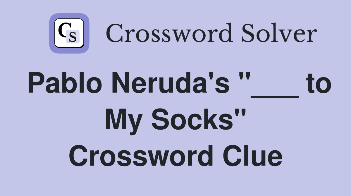 Pablo Neruda's "___ to My Socks" Crossword Clue