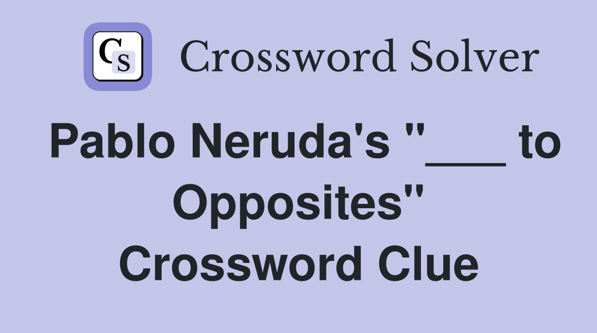 Pablo Neruda's "___ to Opposites" Crossword Clue