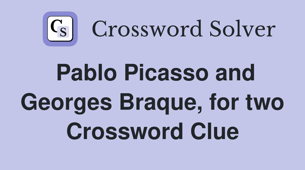 Pablo Picasso and Georges Braque, for two Crossword Clue