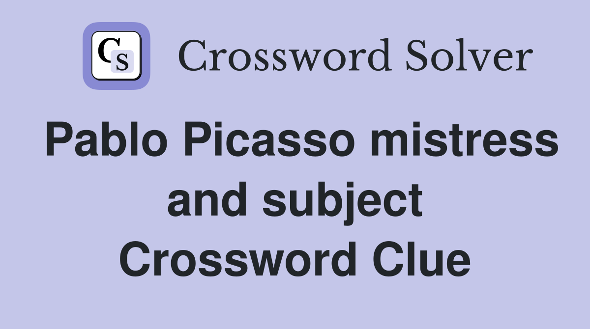 Pablo Picasso mistress and subject Crossword Clue