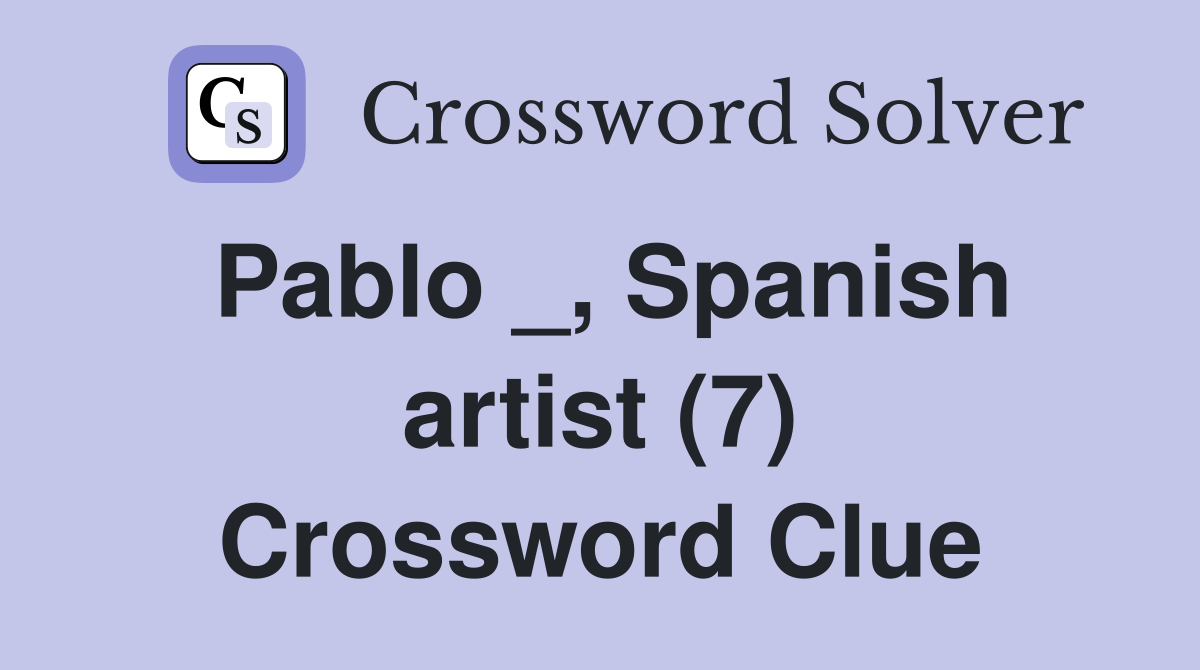 Pablo _, Spanish artist (7) Crossword Clue