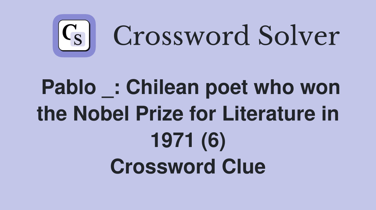 Pablo _: Chilean poet who won the Nobel Prize for Literature in 1971 (6) Crossword Clue