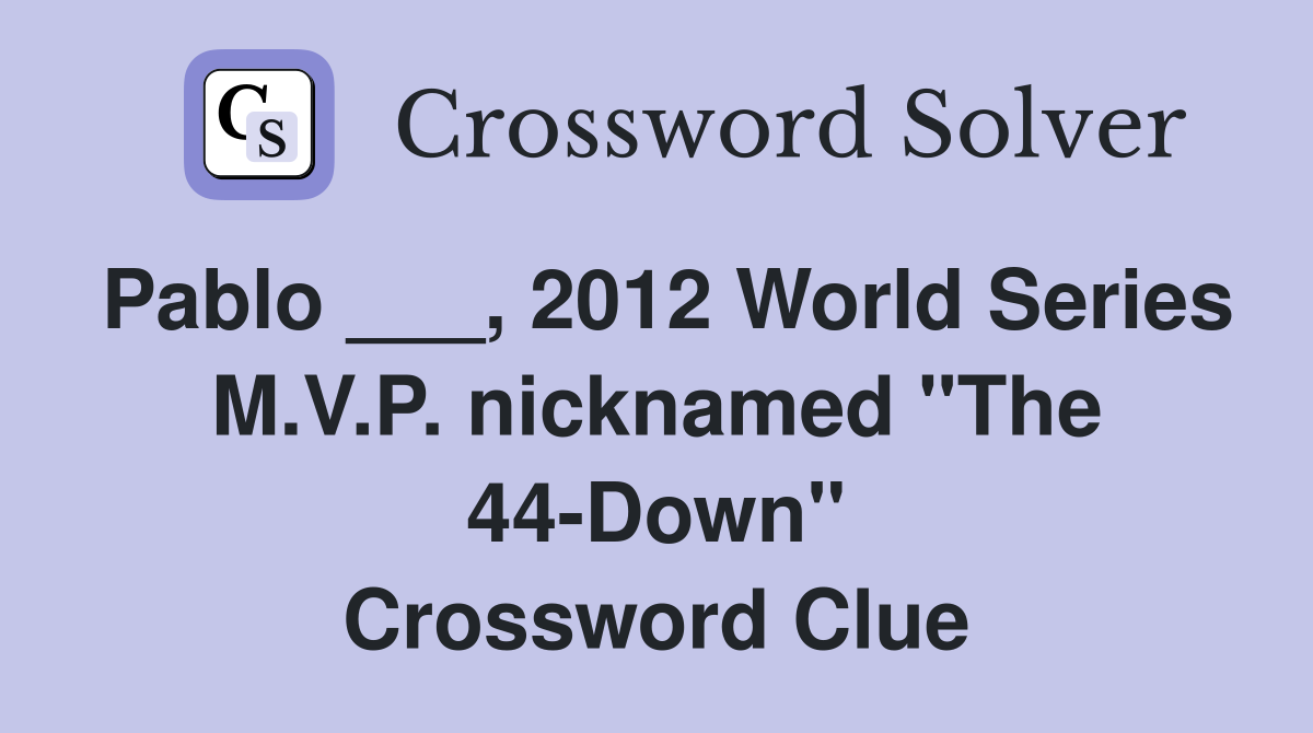Pablo ___, 2012 World Series M.V.P. nicknamed "The 44-Down" Crossword Clue