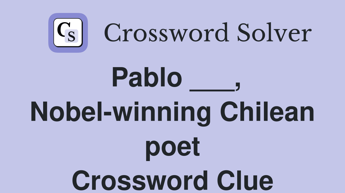 Pablo ___, Nobel-winning Chilean poet Crossword Clue