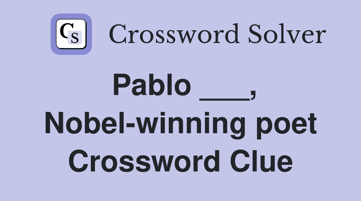 Pablo ___, Nobel-winning poet Crossword Clue