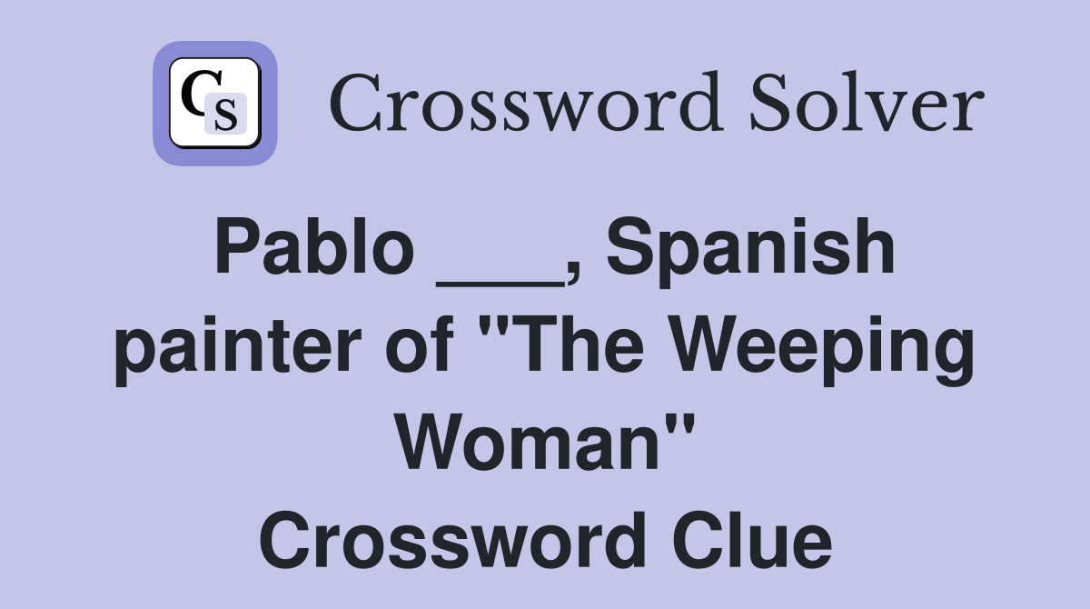 Pablo ___, Spanish painter of "The Weeping Woman" Crossword Clue