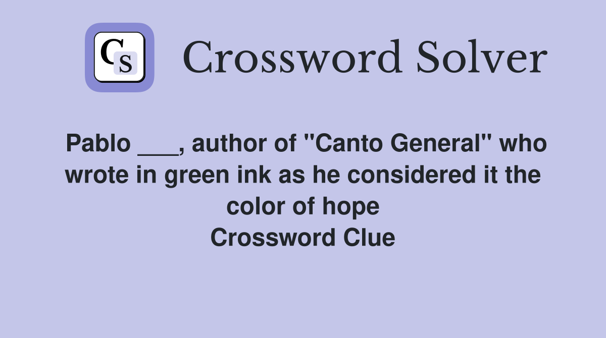 Pablo ___, author of "Canto General" who wrote in green ink as he considered it the color of hope Crossword Clue
