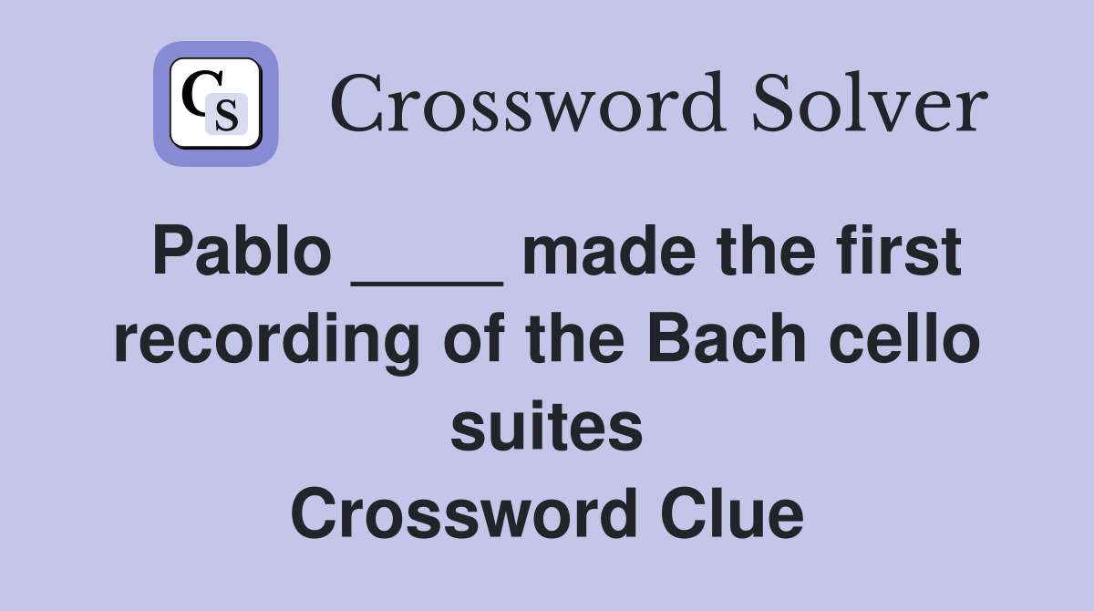 Pablo ____ made the first recording of the Bach cello suites Crossword Clue