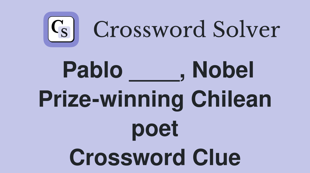 Pablo ____, Nobel Prize-winning Chilean poet Crossword Clue