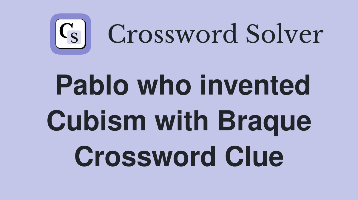 Pablo who invented Cubism with Braque Crossword Clue
