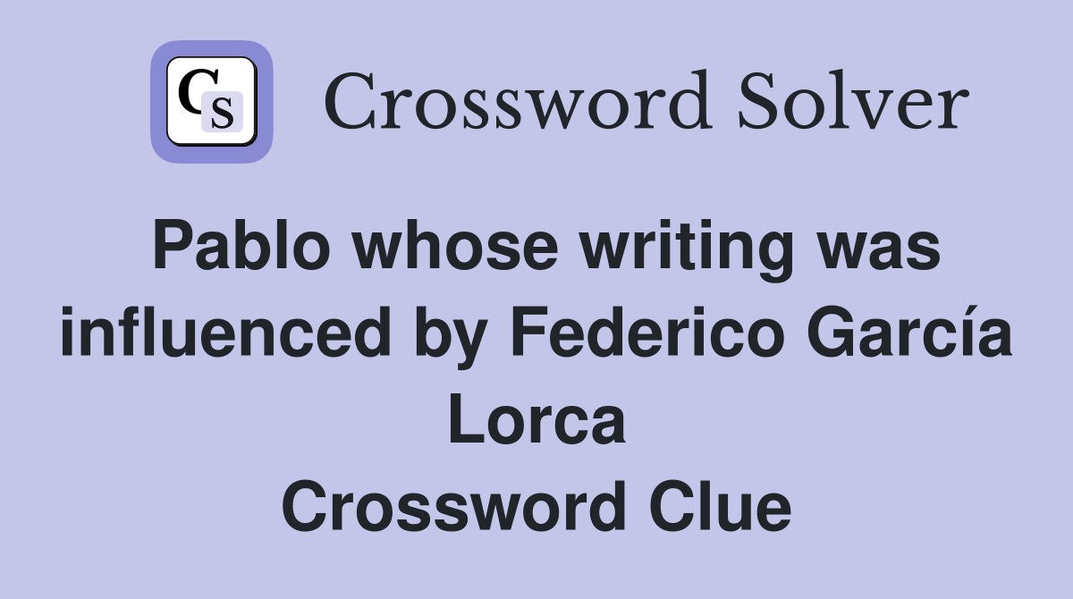 Pablo whose writing was influenced by Federico García Lorca Crossword Clue