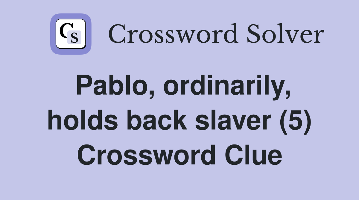 Pablo, ordinarily, holds back slaver (5) Crossword Clue