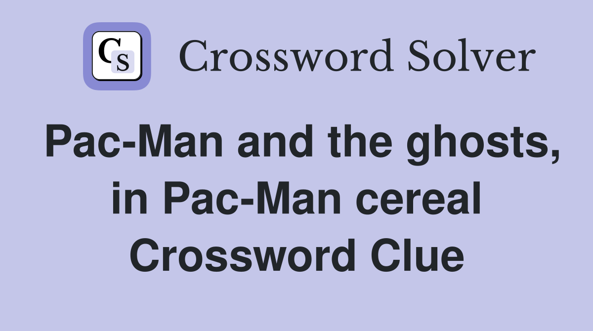 Pac-Man and the ghosts, in Pac-Man cereal Crossword Clue