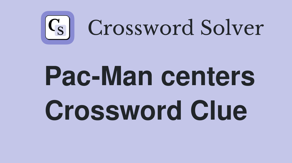 Pac-Man centers Crossword Clue
