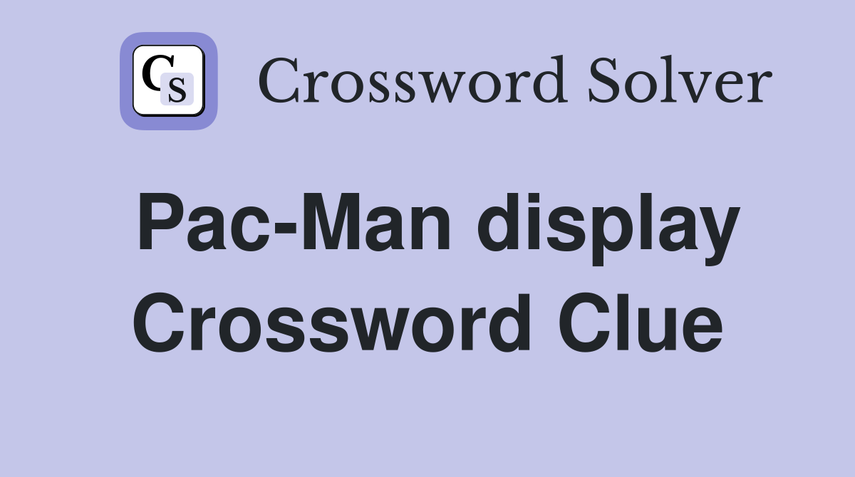 Pac-Man display Crossword Clue