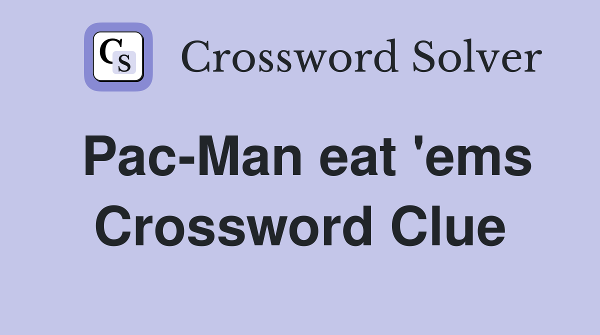 Pac-Man eat 'ems Crossword Clue