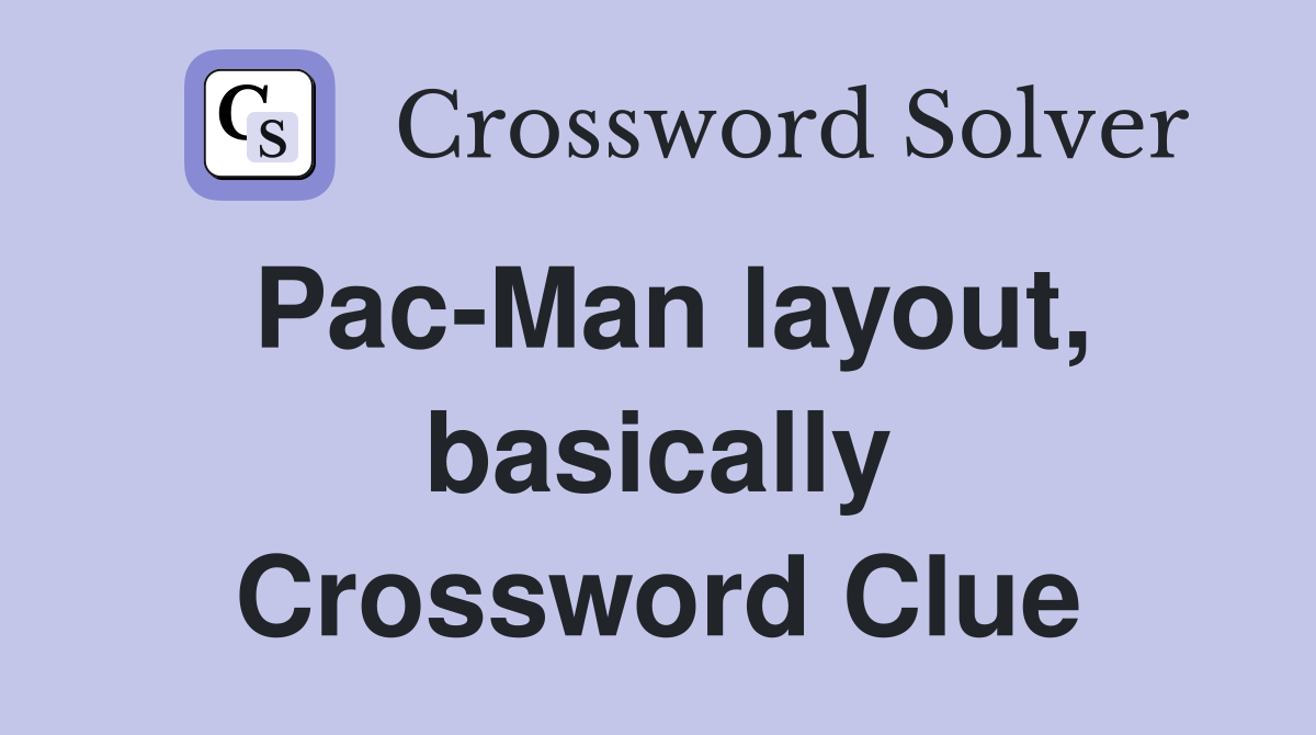 Pac-Man layout, basically Crossword Clue