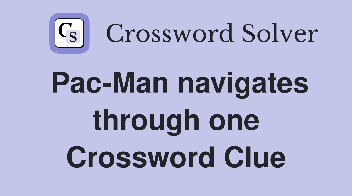 Pac-Man navigates through one Crossword Clue