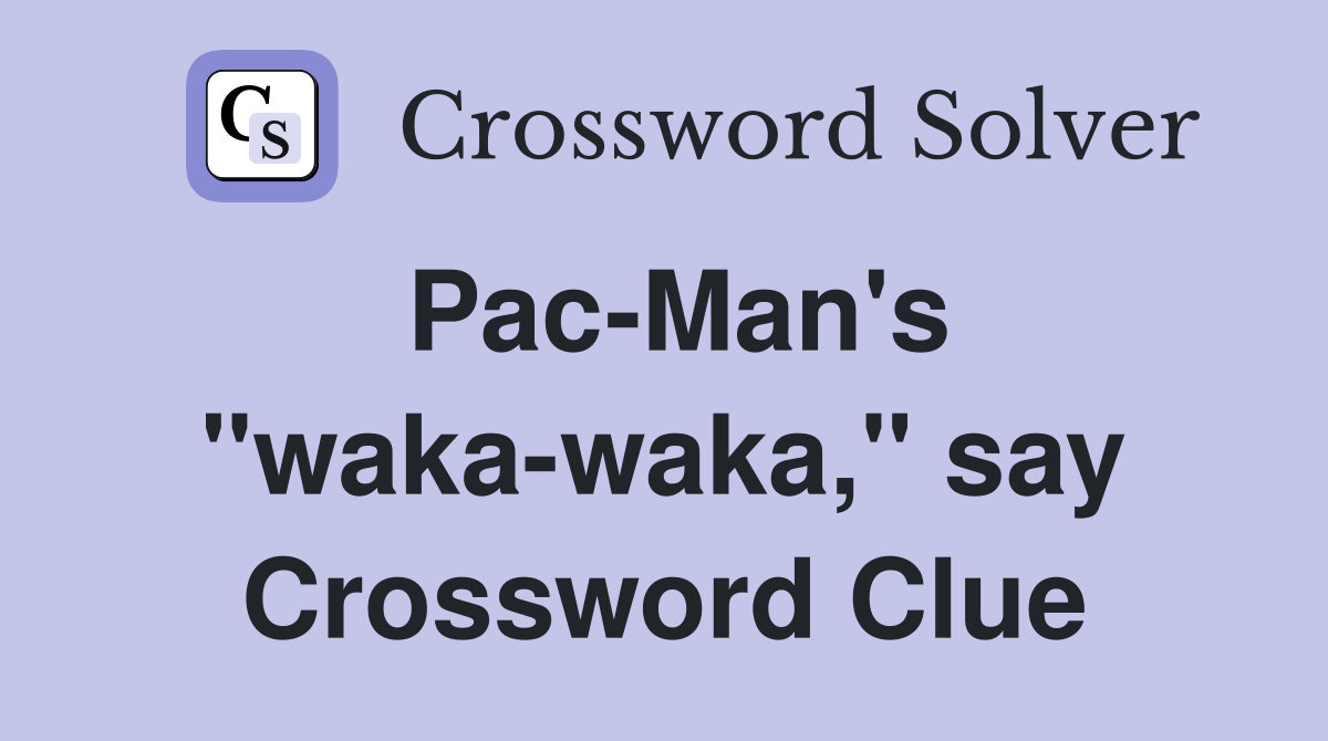 Pac-Man's "waka-waka," say Crossword Clue