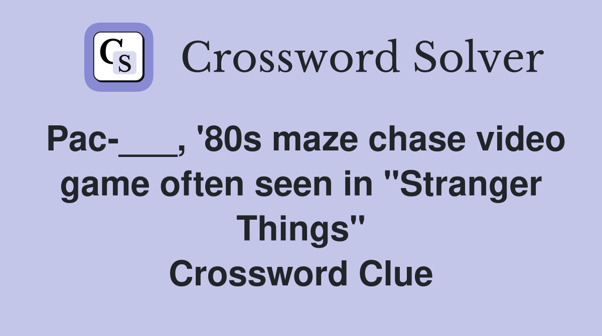 Pac-___, '80s maze chase video game often seen in "Stranger Things" Crossword Clue