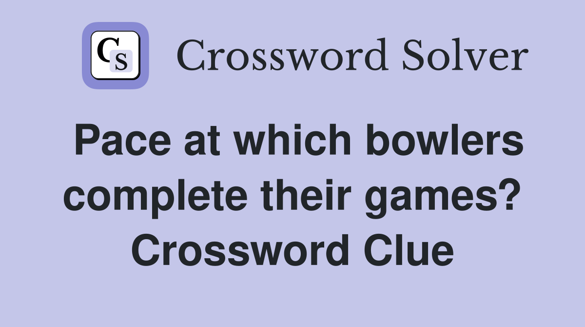 Pace at which bowlers complete their games? Crossword Clue