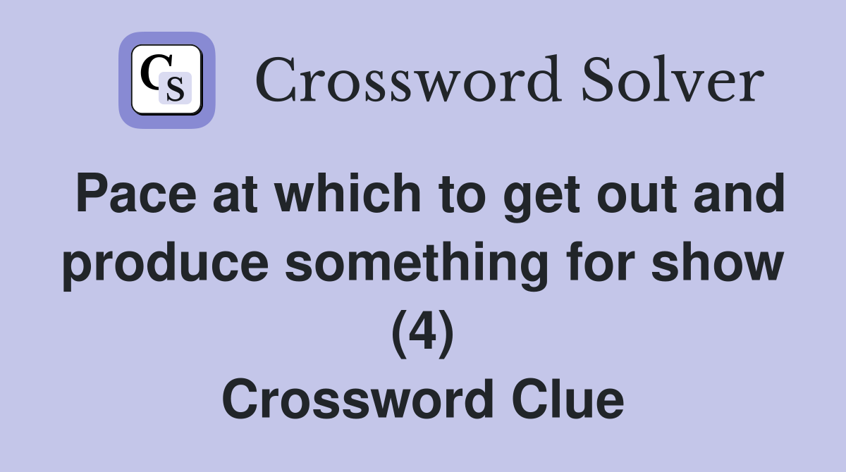 Pace at which to get out and produce something for show (4) Crossword Clue
