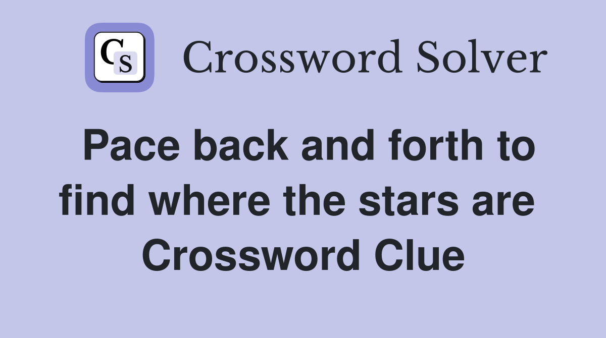 Pace back and forth to find where the stars are  Crossword Clue