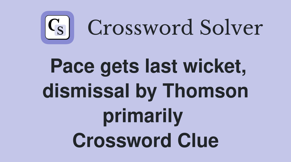 Pace gets last wicket, dismissal by Thomson primarily  Crossword Clue