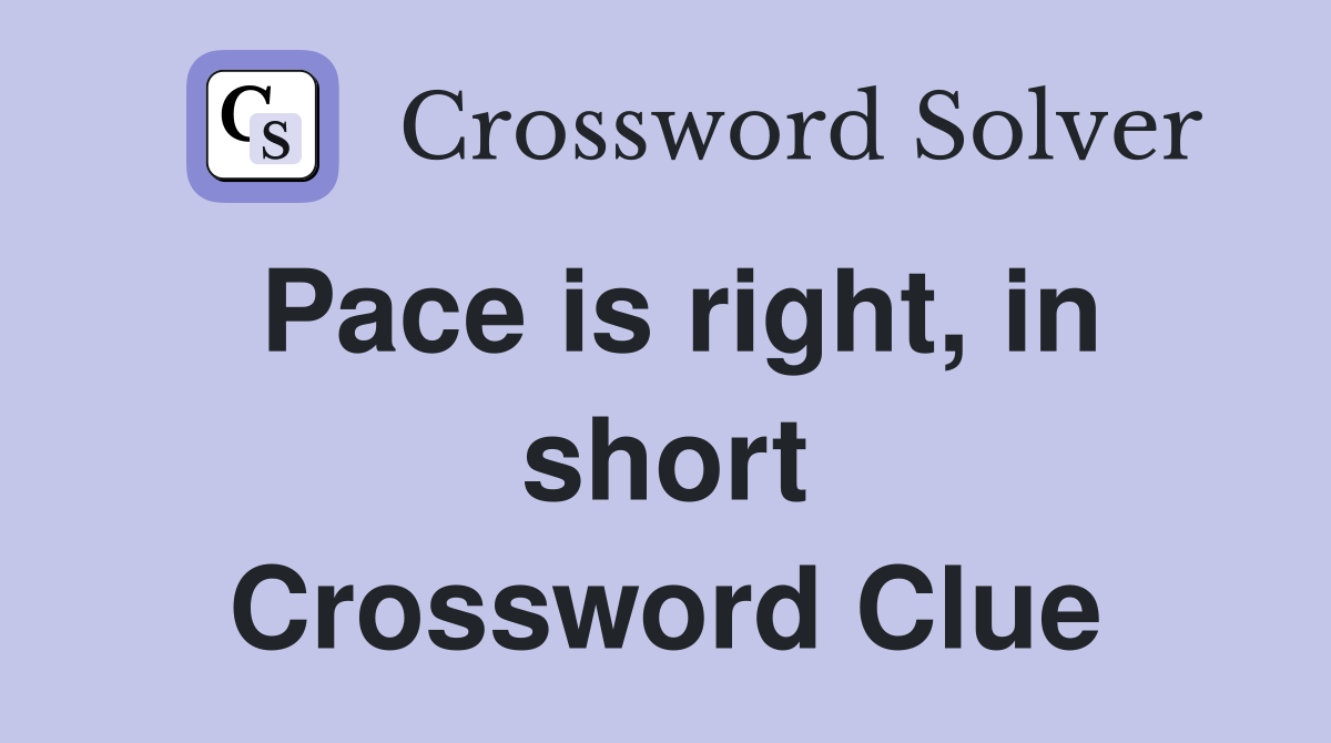 Pace is right, in short Crossword Clue