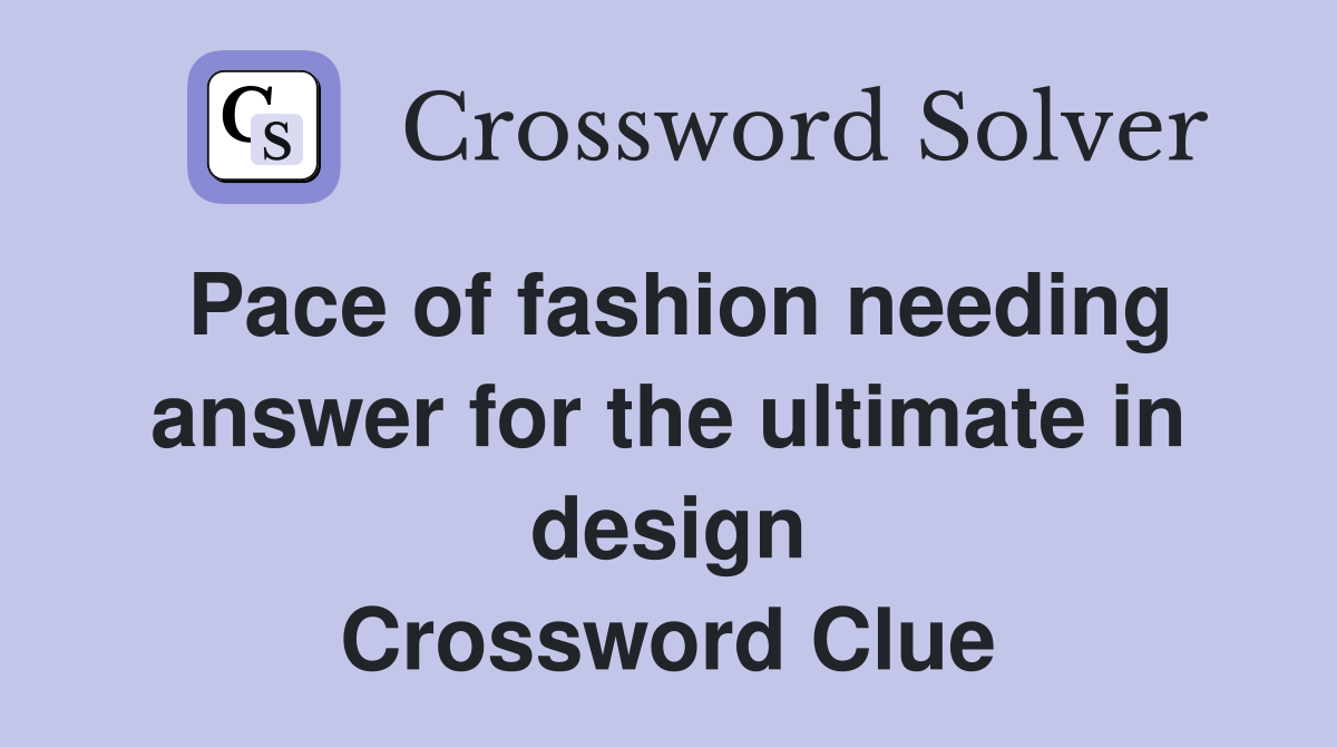 Pace of fashion needing answer for the ultimate in design Crossword Clue