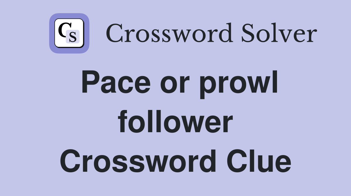 Pace or prowl follower Crossword Clue