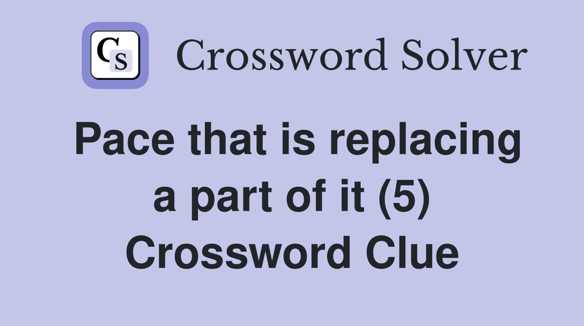 Pace that is replacing a part of it (5) Crossword Clue