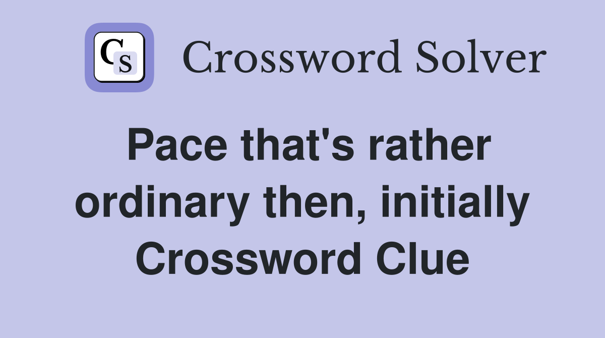 Pace that's rather ordinary then, initially Crossword Clue