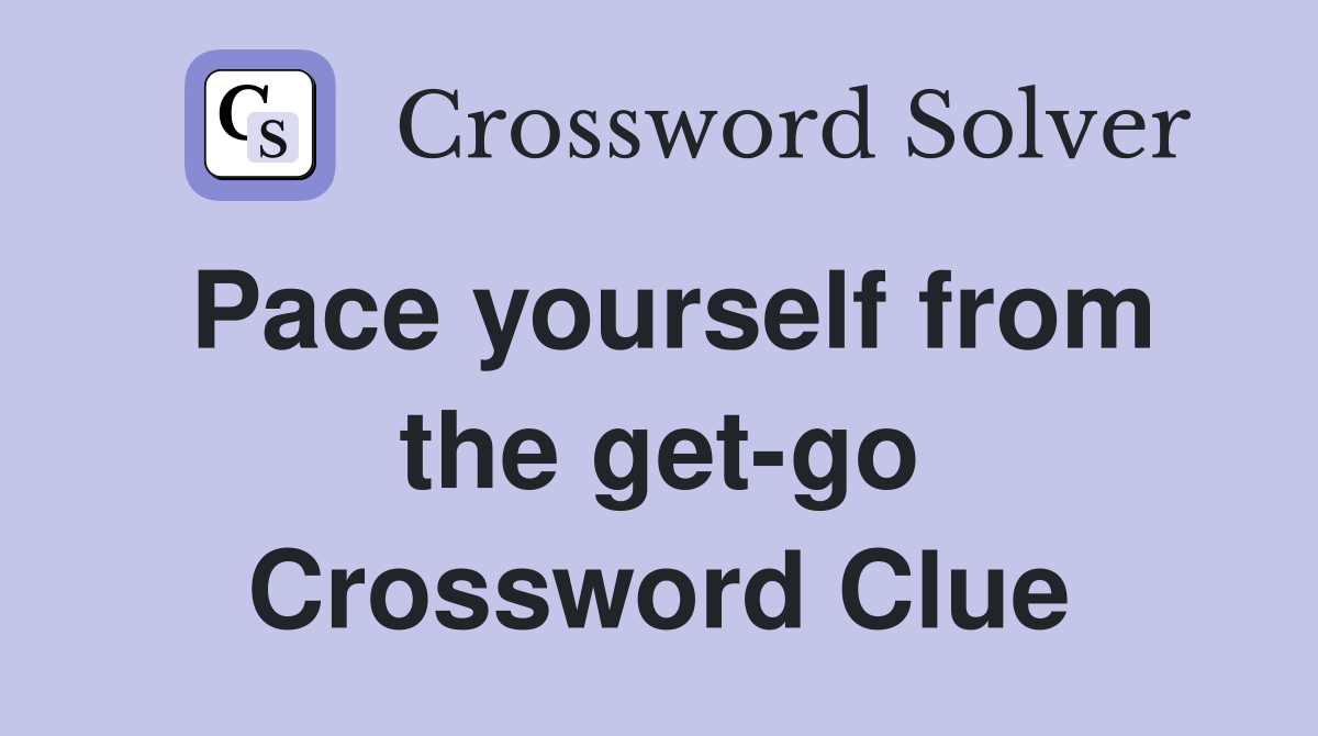 Pace yourself from the get-go Crossword Clue