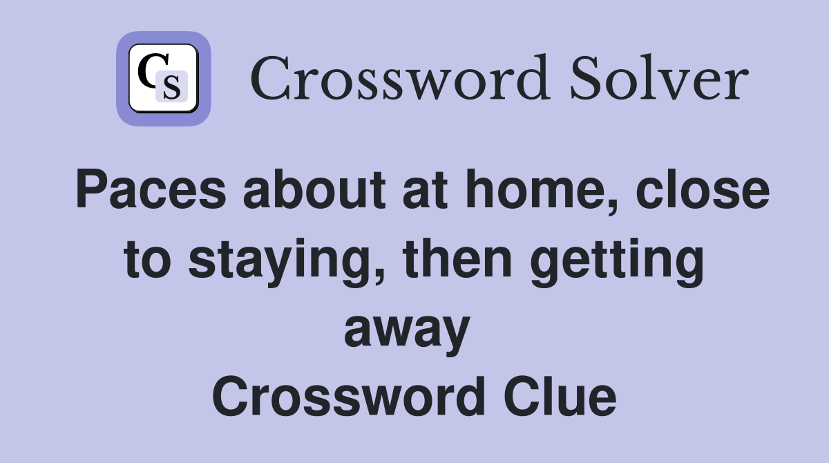 Paces about at home, close to staying, then getting away  Crossword Clue