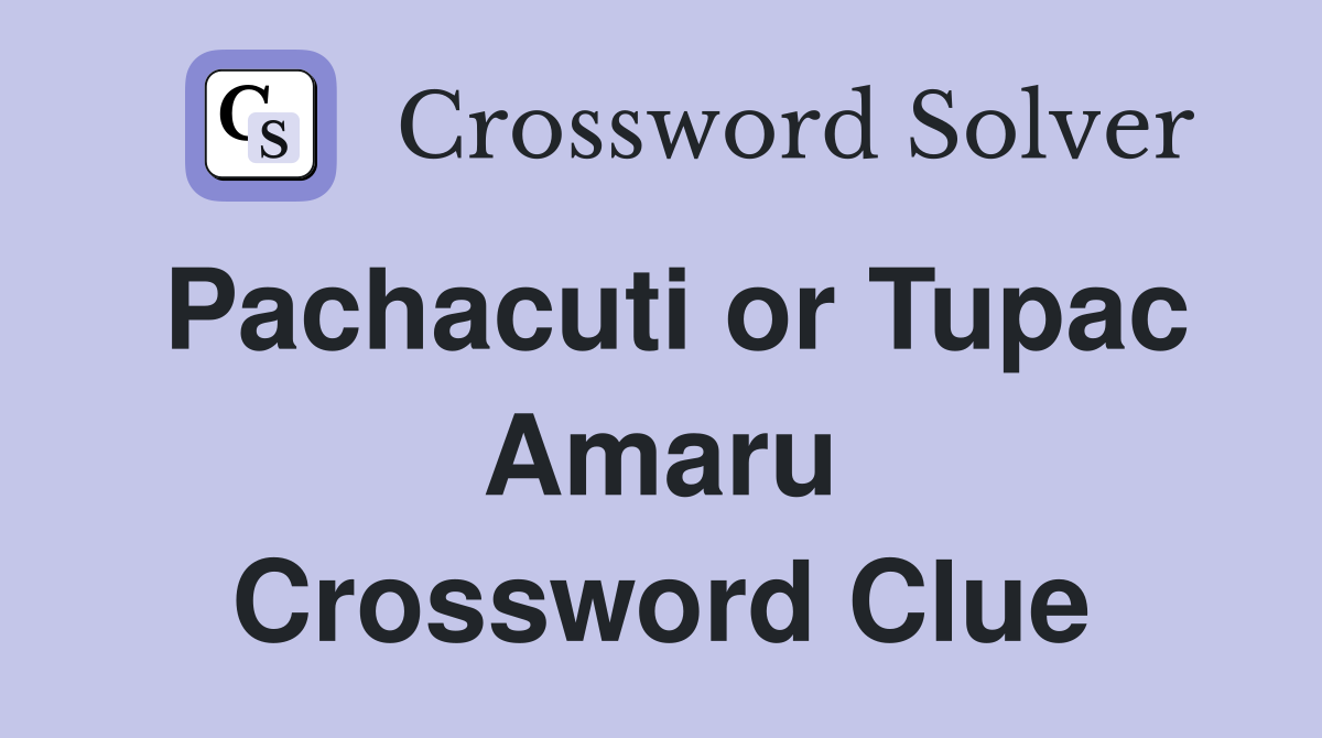 Pachacuti or Tupac Amaru Crossword Clue